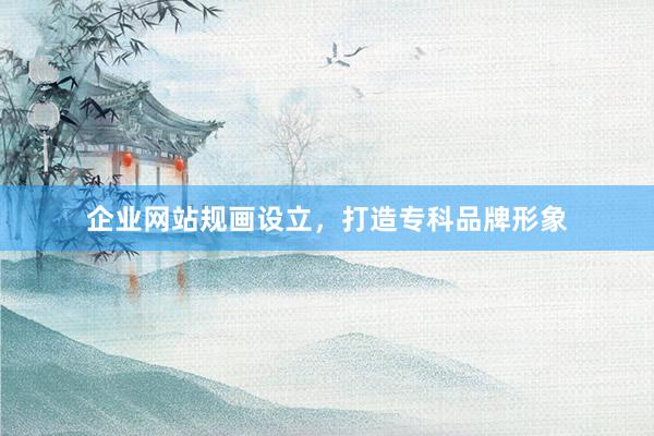 企业网站规画设立，打造专科品牌形象
