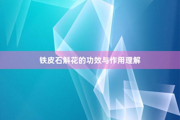 铁皮石斛花的功效与作用理解