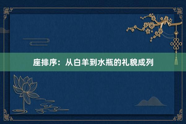 座排序：从白羊到水瓶的礼貌成列