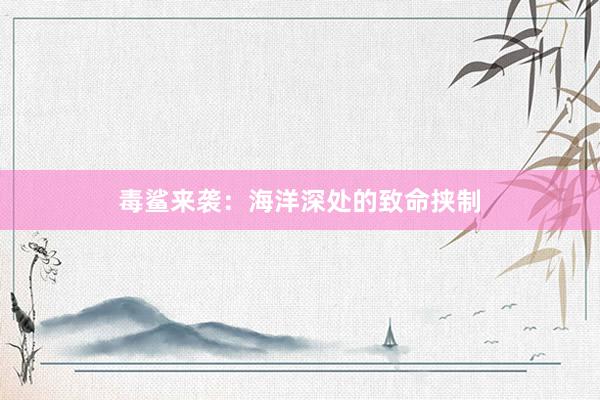 毒鲨来袭：海洋深处的致命挟制