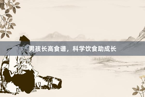 男孩长高食谱，科学饮食助成长