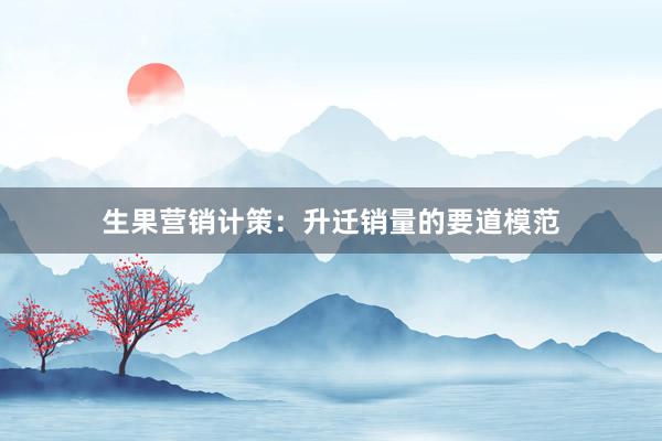 生果营销计策：升迁销量的要道模范