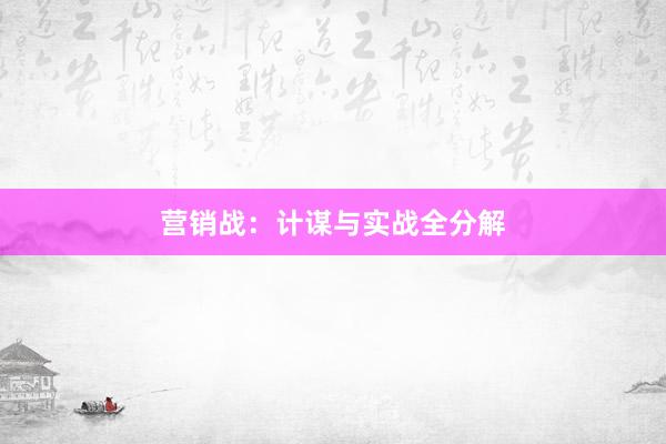 营销战:计谋与实战全分解